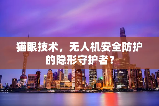 猫眼技术，无人机安全防护的隐形守护者？