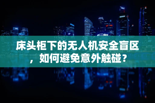 床头柜下的无人机安全盲区，如何避免意外触碰？