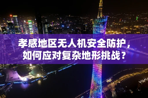 孝感地区无人机安全防护，如何应对复杂地形挑战？