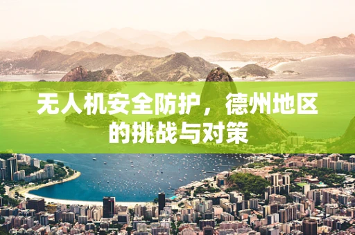 无人机安全防护，德州地区的挑战与对策