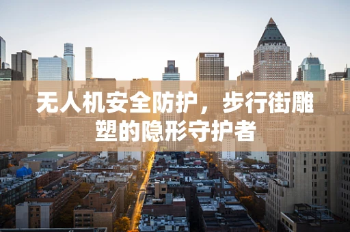 无人机安全防护，步行街雕塑的隐形守护者
