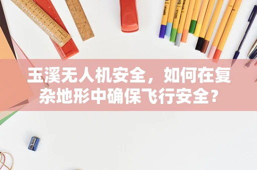 玉溪无人机安全，如何在复杂地形中确保飞行安全？