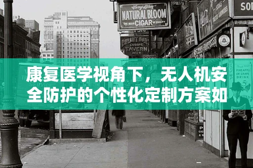 康复医学视角下，无人机安全防护的个性化定制方案如何实现？