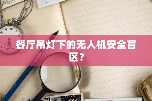 餐厅吊灯下的无人机安全盲区？