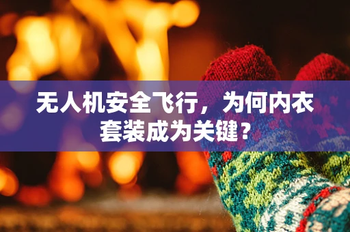无人机安全飞行，为何内衣套装成为关键？