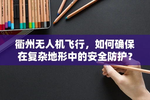 衢州无人机飞行，如何确保在复杂地形中的安全防护？