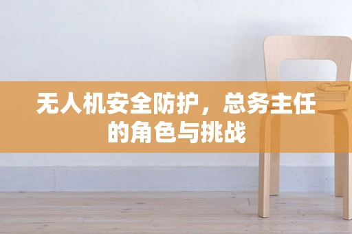 无人机安全防护，总务主任的角色与挑战