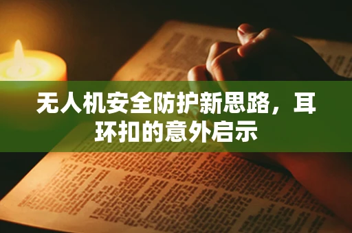 无人机安全防护新思路，耳环扣的意外启示