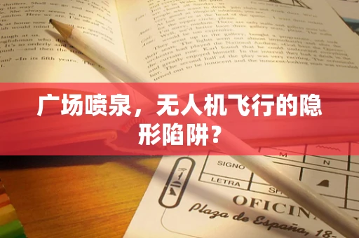 广场喷泉，无人机飞行的隐形陷阱？