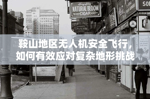 鞍山地区无人机安全飞行，如何有效应对复杂地形挑战？