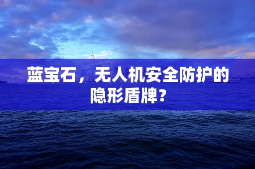 蓝宝石，无人机安全防护的隐形盾牌？