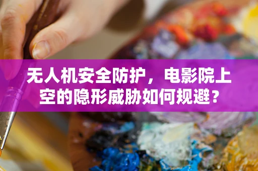 无人机安全防护，电影院上空的隐形威胁如何规避？