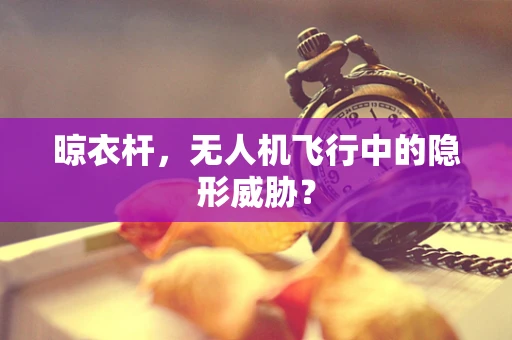 晾衣杆，无人机飞行中的隐形威胁？