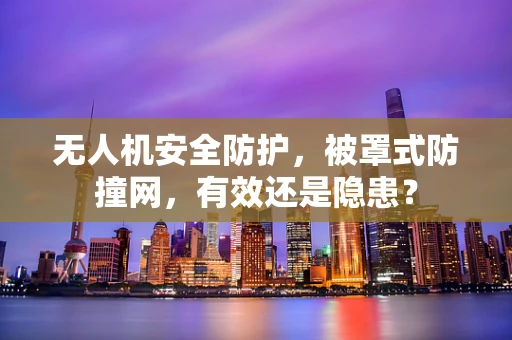 无人机安全防护，被罩式防撞网，有效还是隐患？