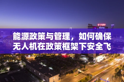 能源政策与管理，如何确保无人机在政策框架下安全飞行？