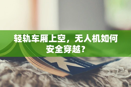 轻轨车厢上空，无人机如何安全穿越？