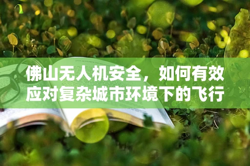 佛山无人机安全，如何有效应对复杂城市环境下的飞行挑战？