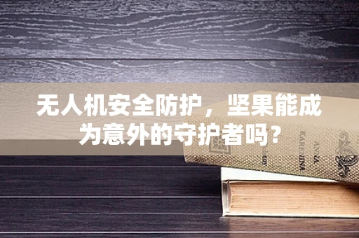 无人机安全防护，坚果能成为意外的守护者吗？
