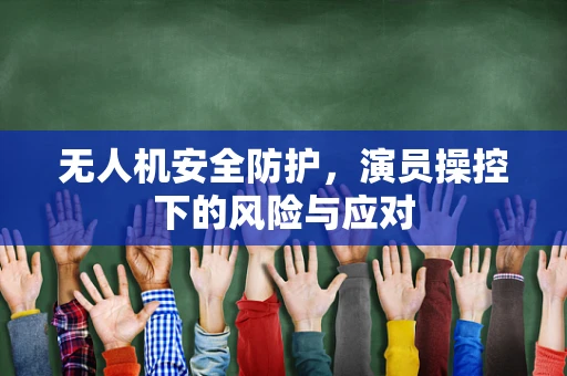 无人机安全防护，演员操控下的风险与应对