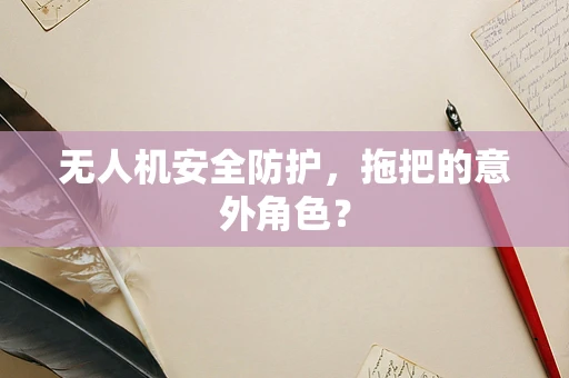 无人机安全防护，拖把的意外角色？