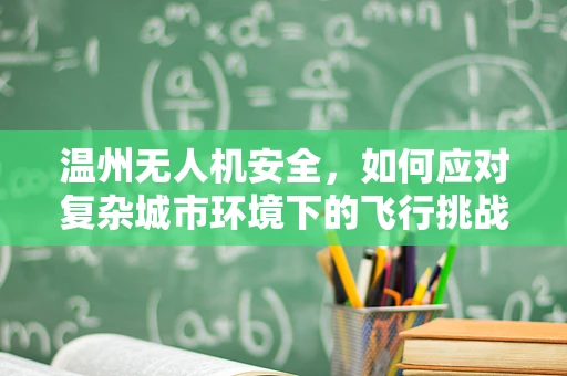 温州无人机安全，如何应对复杂城市环境下的飞行挑战？
