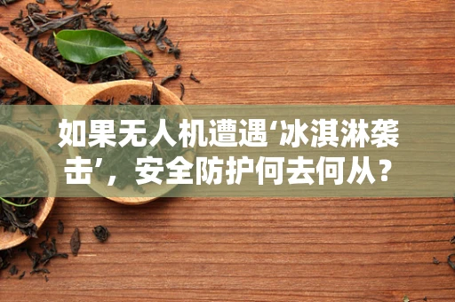 如果无人机遭遇‘冰淇淋袭击’，安全防护何去何从？