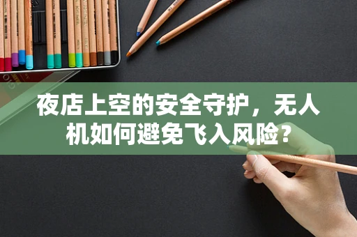 夜店上空的安全守护，无人机如何避免飞入风险？