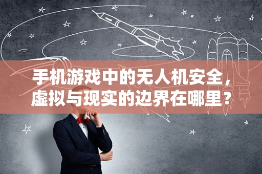 手机游戏中的无人机安全，虚拟与现实的边界在哪里？