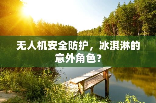 无人机安全防护，冰淇淋的意外角色？