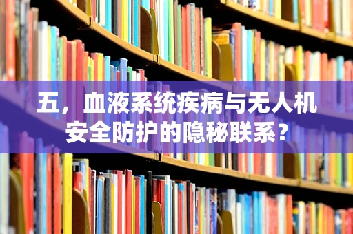五，血液系统疾病与无人机安全防护的隐秘联系？
