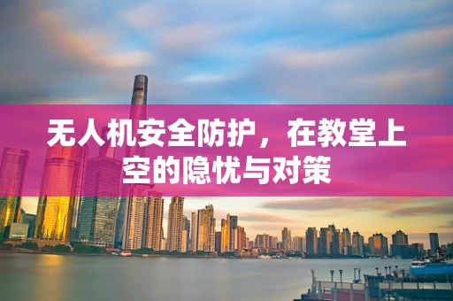 无人机安全防护，在教堂上空的隐忧与对策