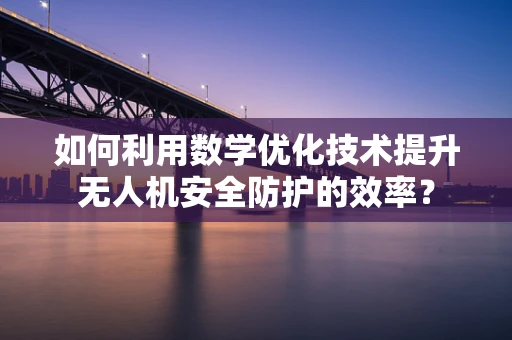 如何利用数学优化技术提升无人机安全防护的效率？