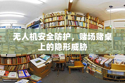 无人机安全防护，赌场赌桌上的隐形威胁