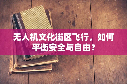无人机文化街区飞行，如何平衡安全与自由？