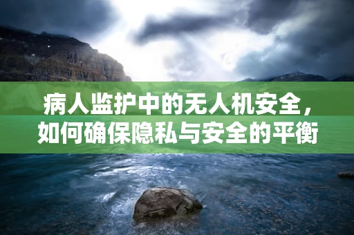 病人监护中的无人机安全，如何确保隐私与安全的平衡？