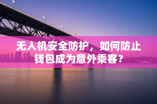 无人机安全防护，如何防止钱包成为意外乘客？