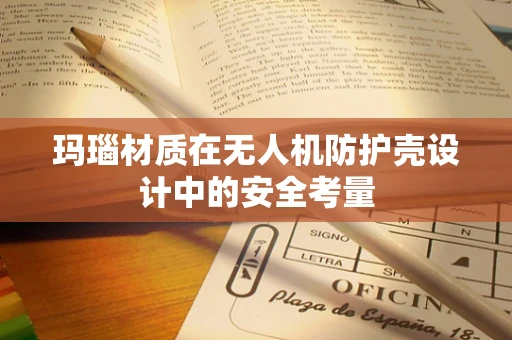 玛瑙材质在无人机防护壳设计中的安全考量