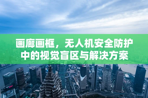 画廊画框，无人机安全防护中的视觉盲区与解决方案