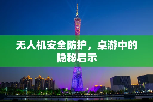 无人机安全防护，桌游中的隐秘启示