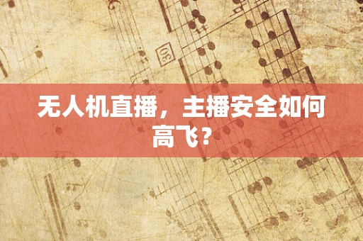 无人机直播，主播安全如何高飞？