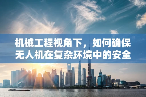 机械工程视角下，如何确保无人机在复杂环境中的安全防护？