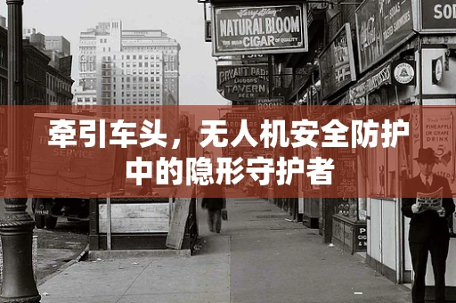 牵引车头，无人机安全防护中的隐形守护者