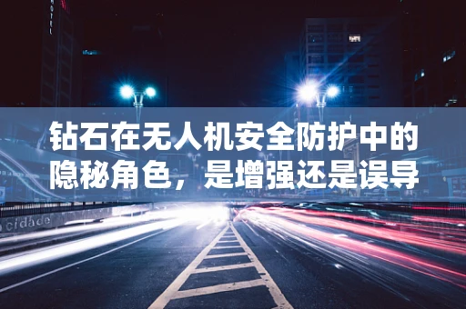 钻石在无人机安全防护中的隐秘角色，是增强还是误导？