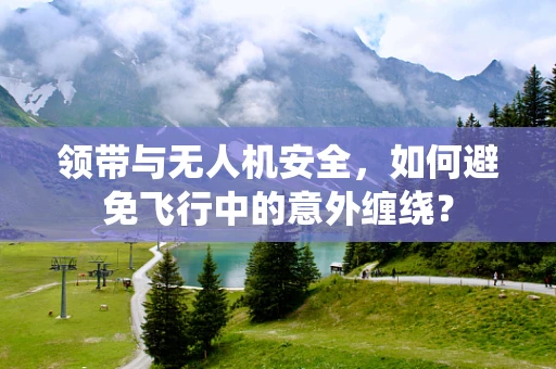 领带与无人机安全，如何避免飞行中的意外缠绕？