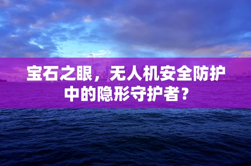 宝石之眼，无人机安全防护中的隐形守护者？
