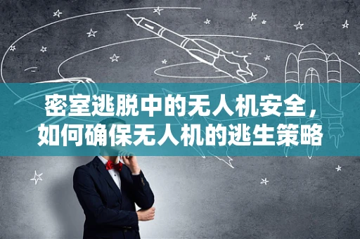密室逃脱中的无人机安全，如何确保无人机的逃生策略有效？
