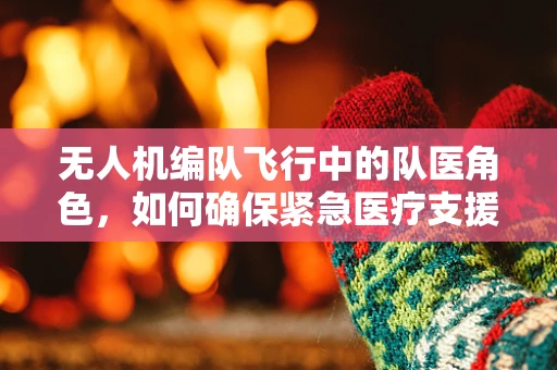 无人机编队飞行中的队医角色，如何确保紧急医疗支援的即时性与安全性？