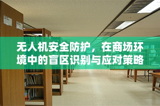 无人机安全防护，在商场环境中的盲区识别与应对策略