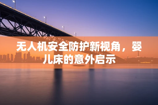 无人机安全防护新视角，婴儿床的意外启示