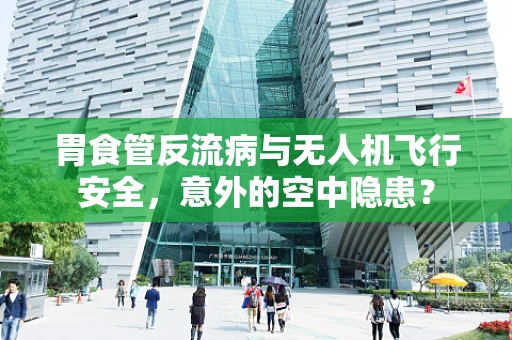 胃食管反流病与无人机飞行安全，意外的空中隐患？